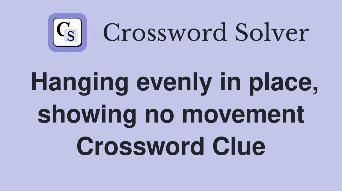 Hanging evenly in place, showing no movement Crossword Clue Answers Crossword Solver